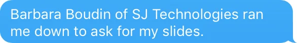 Barbara Boudin of SJ Technologies ran me down to ask for my slides.